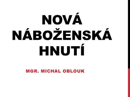 NOVÁ NÁBOŽENSKÁ HNUTÍ Mgr. Michal oblouk.