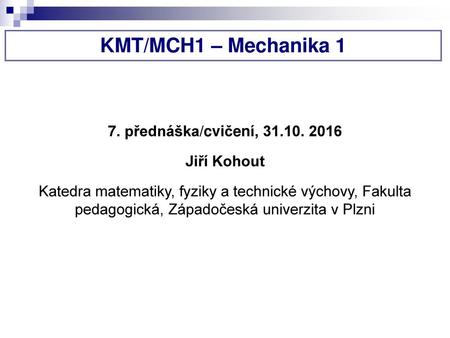 KMT/MCH1 – Mechanika 1 7. přednáška/cvičení, Jiří Kohout