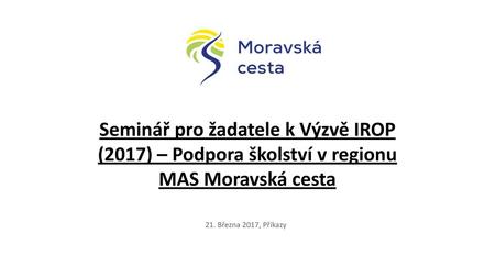 Seminář pro žadatele k Výzvě IROP (2017) – Podpora školství v regionu MAS Moravská cesta 21. Března 2017, Příkazy.