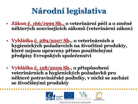 Národní legislativa Zákon č. 166/1999 Sb., o veterinární péči a o změně některých souvisejících zákonů (veterinární zákon) Vyhláška č. 289/2007 Sb., o.