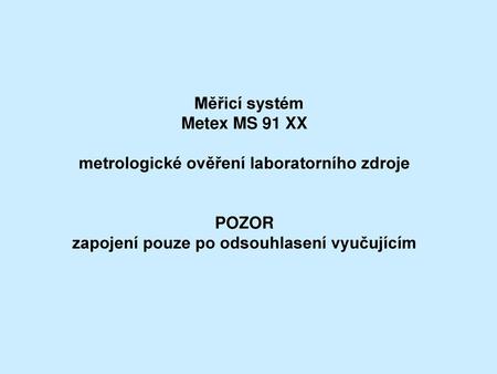 Měřicí systém Metex MS 91 XX metrologické ověření laboratorního zdroje POZOR zapojení pouze po odsouhlasení vyučujícím.