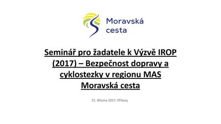 Seminář pro žadatele k Výzvě IROP (2017) – Bezpečnost dopravy a cyklostezky v regionu MAS Moravská cesta 21. Března 2017, Příkazy.