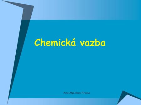 Chemická vazba Autor.Mgr.Vlasta Hrušová.