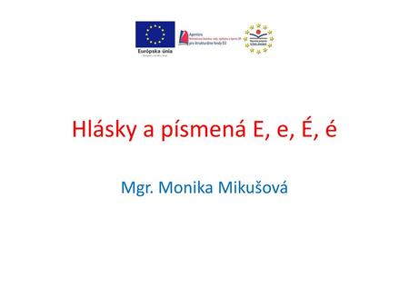 Hlásky a písmená E, e, É, é Mgr. Monika Mikušová.
