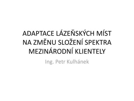 ADAPTACE LÁZEŇSKÝCH MÍST NA ZMĚNU SLOŽENÍ SPEKTRA MEZINÁRODNÍ KLIENTELY Ing. Petr Kulhánek.