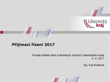 Přijímací řízení 2017 Porada ředitelů škol a školských zařízení Libereckého kraje 6. 4. 2017 Ing. Eva Kotková.