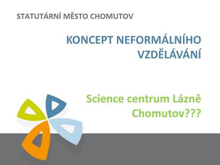 KONCEPT NEFORMÁLNÍHO VZDĚLÁVÁNÍ Science centrum Lázně Chomutov???