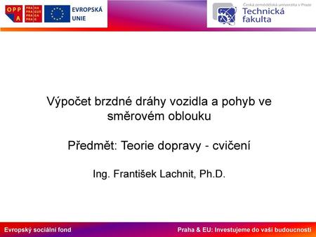 Výpočet brzdné dráhy vozidla a pohyb ve směrovém oblouku Předmět: Teorie dopravy - cvičení Ing. František Lachnit, Ph.D.
