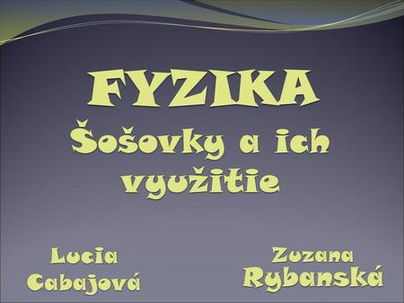 FYZIKA Šošovky a ich využitie Zuzana Rybanská Lucia Cabajová.