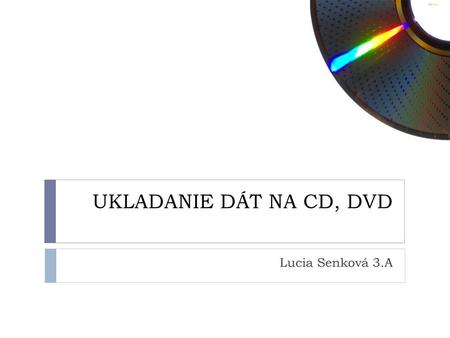 UKLADANIE DÁT NA CD, DVD Lucia Senková 3.A.