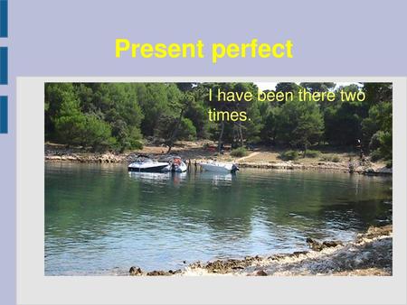 Present perfect I have been there two times..