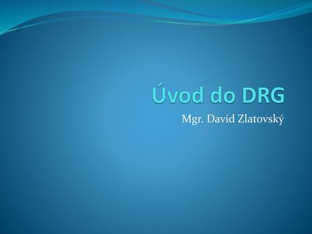 Úvod do DRG Mgr. David Zlatovský.