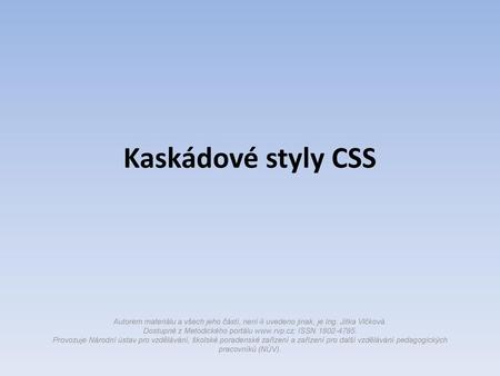 Kaskádové styly CSS Autorem materiálu a všech jeho částí, není-li uvedeno jinak, je Ing. Jitka Vlčková. Dostupné z Metodického portálu www.rvp.cz; ISSN.