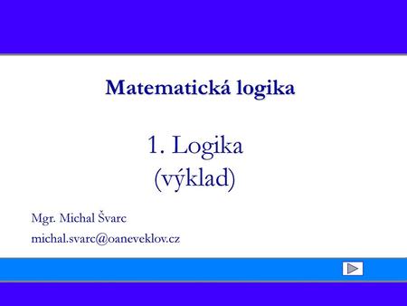 1. Logika (výklad) Matematická logika Mgr. Michal Švarc