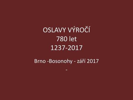 OSLAVY VÝROČÍ 780 let 1237-2017 Brno -Bosonohy - září 2017 -