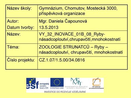 Název školy: Gymnázium, Chomutov, Mostecká 3000, příspěvková organizace Autor: Datum tvorby: Mgr. Daniela Čapounová 13.5.2013 Název: VY_32_INOVACE_01B_08_Ryby-násadcoploutví,chrupavčití,mnohokostnatí.