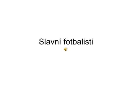 Slavní fotbalisti.