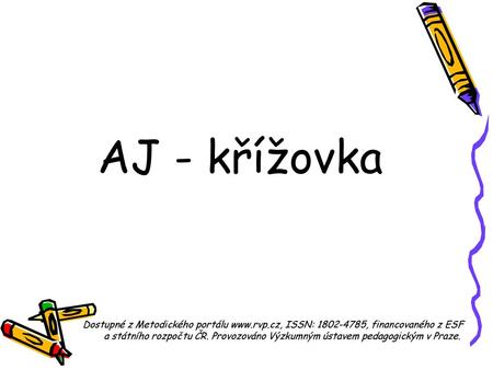 AJ - křížovka Dostupné z Metodického portálu www.rvp.cz, ISSN: 1802-4785, financovaného z ESF a státního rozpočtu ČR. Provozováno Výzkumným ústavem pedagogickým.