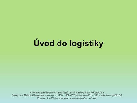 Úvod do logistiky Autorem materiálu a všech jeho částí, není-li uvedeno jinak, je Karel Zíka. Dostupné z Metodického portálu www.rvp.cz, ISSN: 1802-4785,