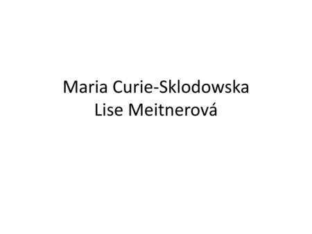Maria Curie-Sklodowska Lise Meitnerová