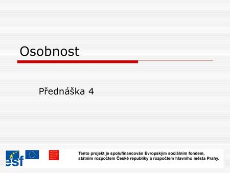 Osobnost Přednáška 4 Tento projekt je spolufinancován Evropským sociálním fondem, státním rozpočtem České republiky a rozpočtem hlavního města Prahy.