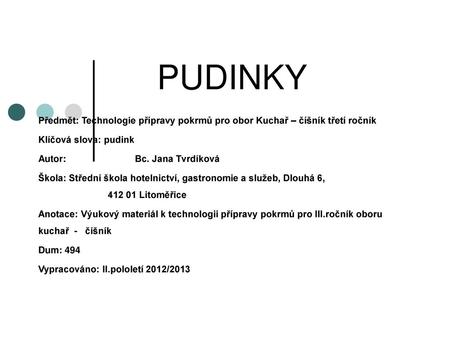 PUDINKY Předmět: Technologie přípravy pokrmů pro obor Kuchař – číšník třetí ročník Klíčová slova: pudink Autor: 	 Bc. Jana Tvrdíková.