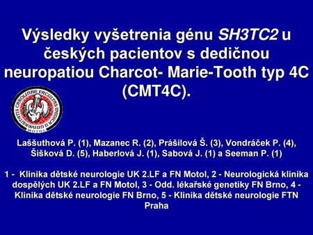 Výsledky vyšetrenia génu SH3TC2 u českých pacientov s dedičnou neuropatiou Charcot- Marie-Tooth typ 4C (CMT4C). Laššuthová P. (1), Mazanec R. (2), Prášilová.