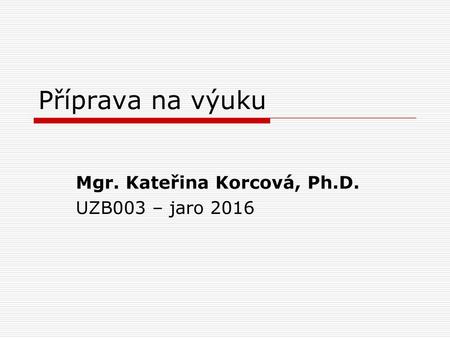 Mgr. Kateřina Korcová, Ph.D. UZB003 – jaro 2016
