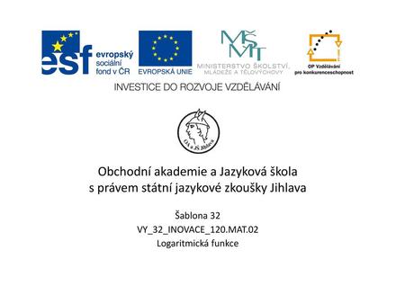 Obchodní akademie a Jazyková škola s právem státní jazykové zkoušky Jihlava Šablona 32 VY_32_INOVACE_120.MAT.02 Logaritmická funkce.