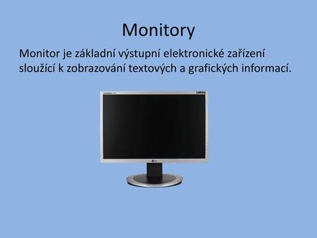 Monitory Monitor je základní výstupní elektronické zařízení sloužící k zobrazování textových a grafických informací.