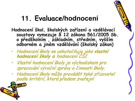 11. Evaluace/hodnocení Hodnocení škol, školských zařízení a vzdělávací soustavy vymezuje § 12 zákona 561/2005 Sb. o předškolním , základním, středním,