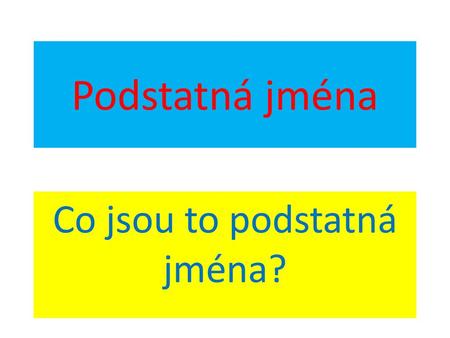 Co jsou to podstatná jména?