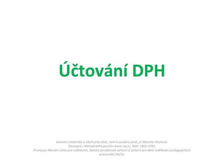 Účtování DPH Autorem materiálu a všech jeho částí, není-li uvedeno jinak, je Marcela Vlachová. Dostupné z Metodického portálu www.rvp.cz, ISSN: 1802-4785.