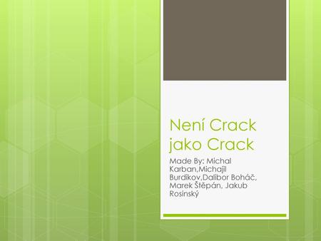 Není Crack jako Crack Made By: Michal Karban,Michajil Burdikov,Dalibor Boháč, Marek Štěpán, Jakub Rosinský.