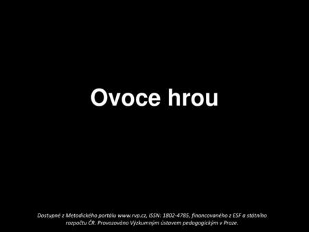 Ovoce hrou Dostupné z Metodického portálu www.rvp.cz, ISSN: 1802-4785, financovaného z ESF a státního rozpočtu ČR. Provozováno Výzkumným ústavem pedagogickým.