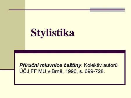 Stylistika Příruční mluvnice češtiny. Kolektiv autorů ÚČJ FF MU v Brně, 1996, s. 699-728.