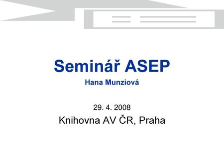 Seminář ASEP Hana Munziová 29. 4. 2008 Knihovna AV ČR, Praha.