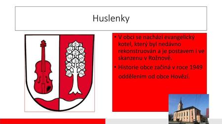 Huslenky V obci se nachází evangelický kotel, který byl nedávno rekonstruován a je postavem i ve skanzenu v Rožnově. Historie obce začíná v roce 1949.