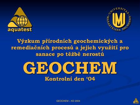 Výzkum přírodních geochemických a remediačních procesů a jejich využití pro sanace po těžbě nerostů GEOCHEM Kontrolní den ‘04 GEOCHEM – KD 2004.