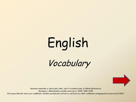 English Vocabulary Celá prezentace je provázena červenými šipkami, objeví se vždy, když dokončíte úkol, takže prezentaci nemusíte nijak řídit. Autorem.