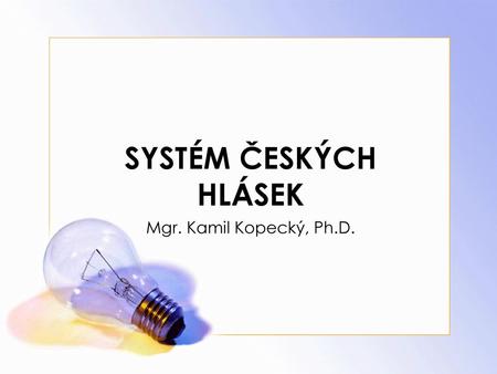 SYSTÉM ČESKÝCH HLÁSEK Mgr. Kamil Kopecký, Ph.D..