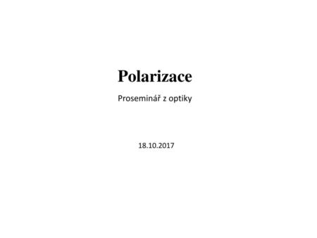 Polarizace Proseminář z optiky 18.10.2017.
