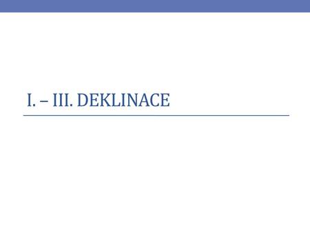 I. – III. deklinace.