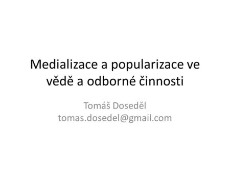 Medializace a popularizace ve vědě a odborné činnosti Tomáš Doseděl