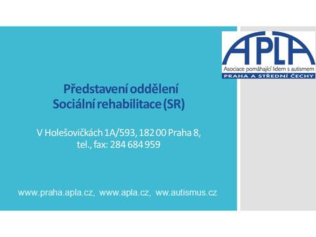 Www.praha.apla.cz, www.apla.cz, ww.autismus.cz Představení oddělení Sociální rehabilitace (SR) V Holešovičkách 1A/593, 182 00 Praha 8, tel., fax: 284 684.