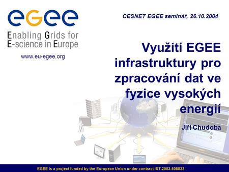 EGEE is a project funded by the European Union under contract IST-2003-508833 Využití EGEE infrastruktury pro zpracování dat ve fyzice vysokých energií.