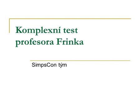 Komplexní test profesora Frinka SimpsCon tým. Pravidla hry Test se skládá z 18 otázek Každý vyplňuje sám ;-)