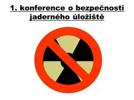 1. konference o bezpečnosti jaderného úložiště. Neovlivní stavba jaderného úložiště prašnost v oblasti? •N•Nijak výrazně. Neočekáváme že to bude problém.