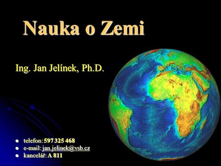 Nauka o Zemi Ing. Jan Jelínek, Ph.D. telefon: