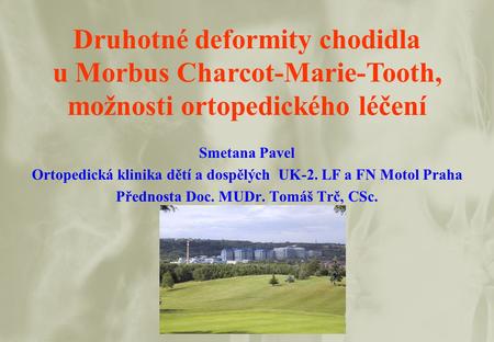 Druhotné deformity chodidla u Morbus Charcot-Marie-Tooth, možnosti ortopedického léčení Smetana Pavel Ortopedická klinika dětí a dospělých UK-2. LF a.